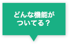 どんな機能がついてる?