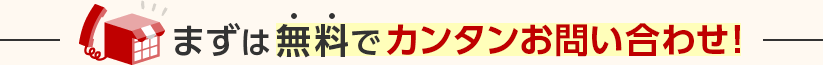まずは無料でカンタンお問い合わせ!