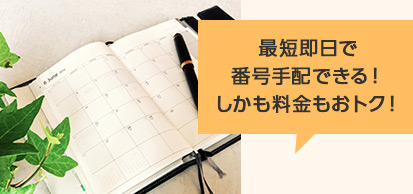 最短即日で番号手配できる!しかも料金もおトク!