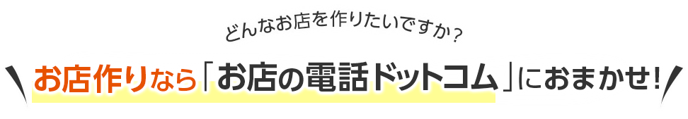 どんなお店を作りたいですか?お店作りなら「お店の電話ドットコム」におまかせ!