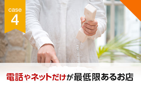 CASE4 電話やネットだけが最低限あるお店