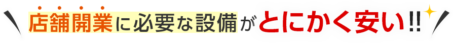 店舗開業に必要な設備がとにかく安い!!