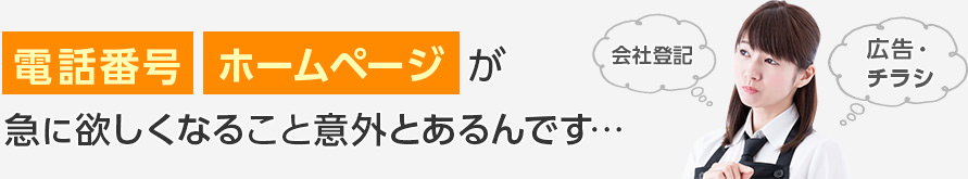 電話番号・ホームページが急に欲しくなること意外とあるんです…