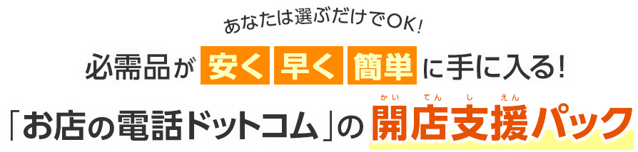 あなたは選ぶだけでOK!必需品が安く・早く・簡単に手に入る!「お店の電話ドットコム」の開店支援パック